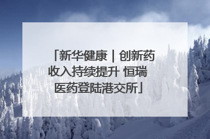 新华健康｜创新药收入持续提升 恒瑞医药登陆港交所