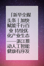 新华全媒头条｜加快赋能千行百业 持续优化产业生态——浙江推动人工智能健康有序发展观察