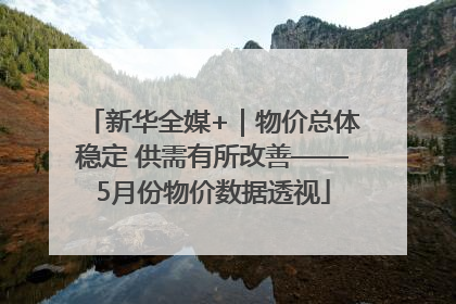 新华全媒+｜物价总体稳定 供需有所改善——5月份物价数据透视