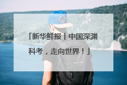 新华鲜报丨中国深渊科考，走向世界！