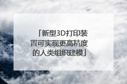 新型3D打印装置可实现更高精度的人类组织建模