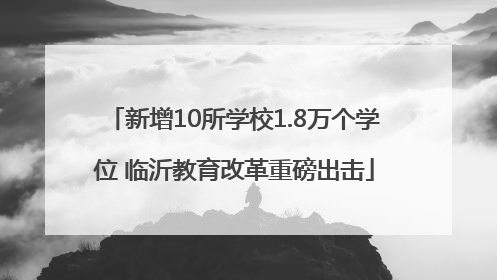 新增10所学校1.8万个学位 临沂教育改革重磅出击