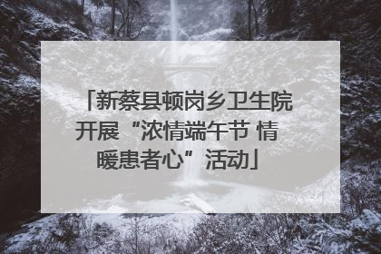 新蔡县顿岗乡卫生院开展“浓情端午节 情暖患者心”活动