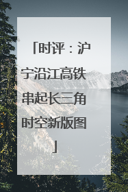 时评：沪宁沿江高铁串起长三角时空新版图