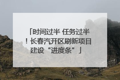 时间过半 任务过半！长春汽开区刷新项目建设“进度条”
