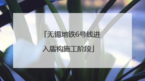 无锡地铁6号线进入盾构施工阶段