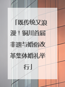 既传统又浪漫！铜川首届非遗与婚俗改革集体婚礼举行