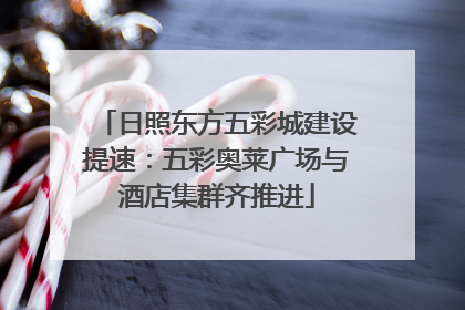 日照东方五彩城建设提速：五彩奥莱广场与酒店集群齐推进