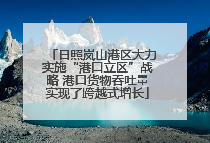 日照岚山港区大力实施“港口立区”战略 港口货物吞吐量实现了跨越式增长