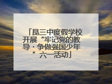 昆三中度假学校开展“牢记党的教导・争做强国少年”六一活动