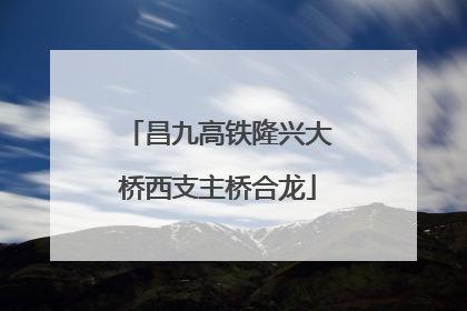 昌九高铁隆兴大桥西支主桥合龙