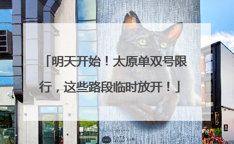 明天开始！太原单双号限行，这些路段临时放开！