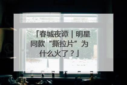 春城夜谭｜明星同款“撕拉片”为什么火了？