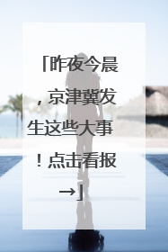 昨夜今晨，京津冀发生这些大事！点击看报→