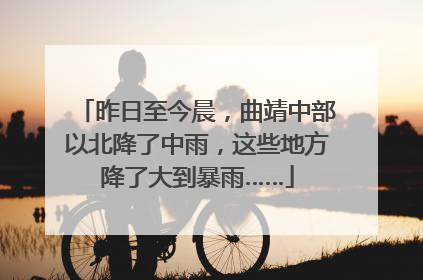 昨日至今晨，曲靖中部以北降了中雨，这些地方降了大到暴雨……