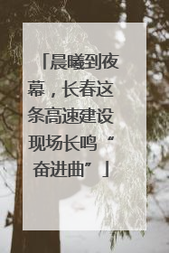 晨曦到夜幕，长春这条高速建设现场长鸣“奋进曲”