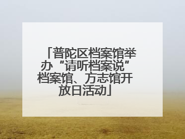 普陀区档案馆举办“请听档案说”档案馆、方志馆开放日活动
