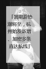 暑期游热潮将至，杭州始发新增、加密多条直达航线