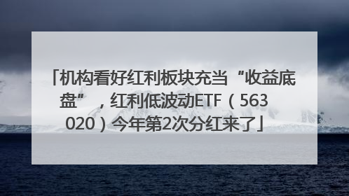机构看好红利板块充当“收益底盘”，红利低波动ETF（563020）今年第2次分红来了