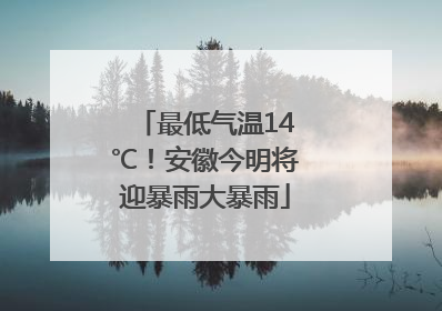 最低气温14℃！安徽今明将迎暴雨大暴雨