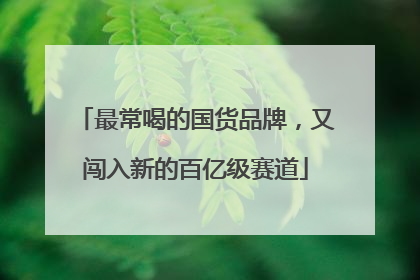 最常喝的国货品牌，又闯入新的百亿级赛道
