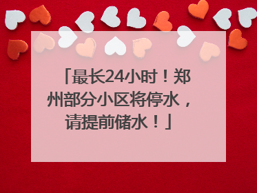 最长24小时！郑州部分小区将停水，请提前储水！