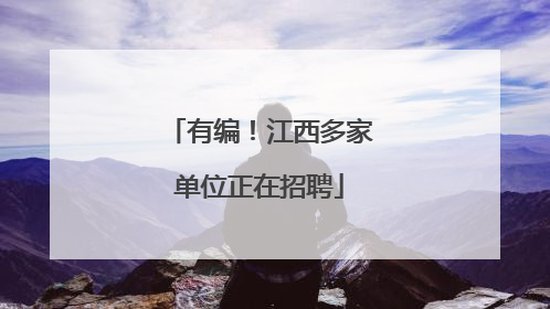 有编！江西多家单位正在招聘
