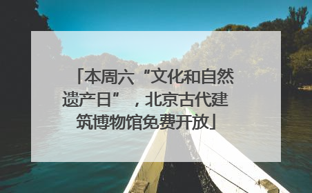 本周六“文化和自然遗产日”，北京古代建筑博物馆免费开放