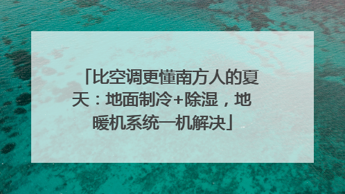 比空调更懂南方人的夏天：地面制冷+除湿，地暖机系统一机解决