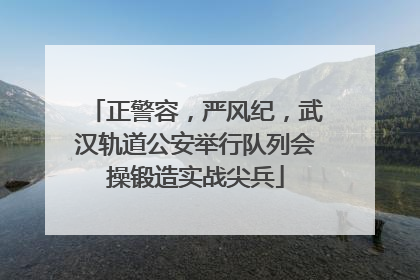 正警容，严风纪，武汉轨道公安举行队列会操锻造实战尖兵