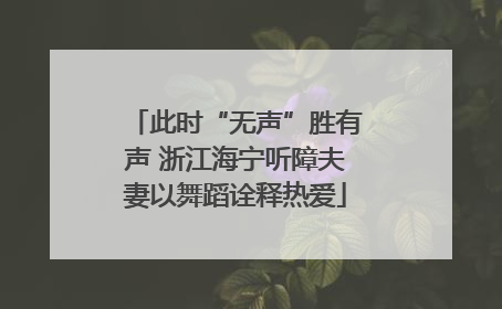 此时“无声”胜有声 浙江海宁听障夫妻以舞蹈诠释热爱