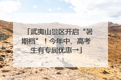 武夷山景区开启“暑期档”！今年中、高考生有专属优惠→