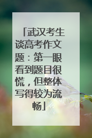 武汉考生谈高考作文题：第一眼看到题目很慌，但整体写得较为流畅