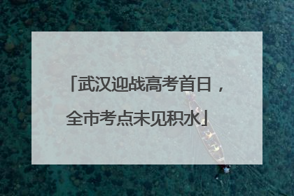 武汉迎战高考首日，全市考点未见积水