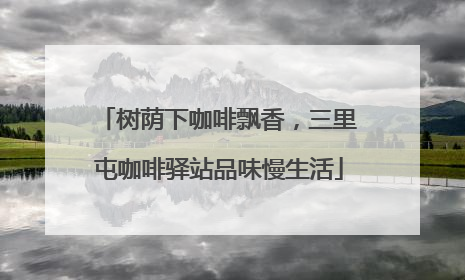树荫下咖啡飘香，三里屯咖啡驿站品味慢生活