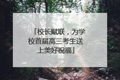 校长赋联，为学校首届高三考生送上美好祝福