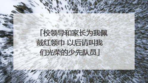 校领导和家长为我佩戴红领巾 以后请叫我们光荣的少先队员