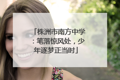 株洲市南方中学：笔落惊风处，少年逐梦正当时