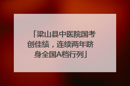 梁山县中医院国考创佳绩，连续两年跻身全国A档行列