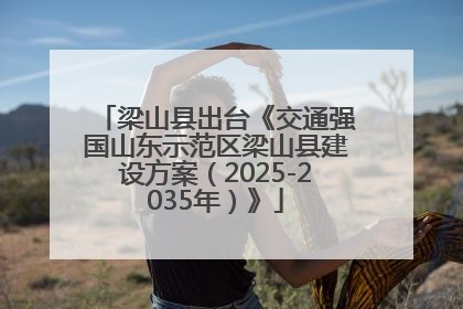 梁山县出台《交通强国山东示范区梁山县建设方案（2025-2035年）》