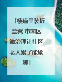 楼道里装折叠凳 市南区微治理让社区老人累了能歇脚