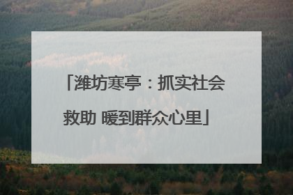 潍坊寒亭：抓实社会救助 暖到群众心里