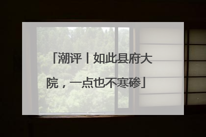 潮评丨如此县府大院，一点也不寒碜