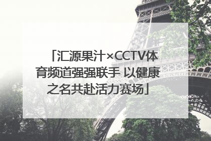 汇源果汁×CCTV体育频道强强联手 以健康之名共赴活力赛场