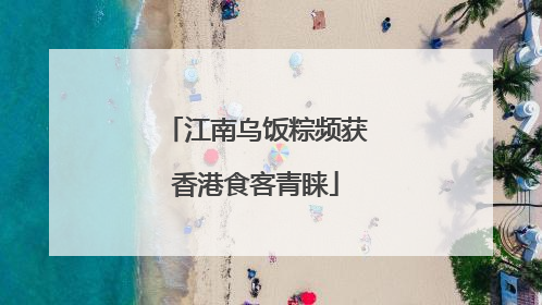江南乌饭粽频获香港食客青睐