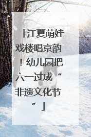 江夏萌娃戏楼唱京韵！幼儿园把六一过成“非遗文化节”