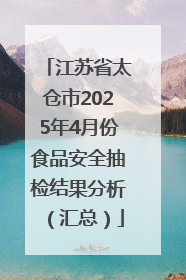 江苏省太仓市2025年4月份食品安全抽检结果分析（汇总）