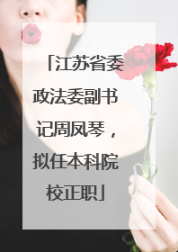 江苏省委政法委副书记周凤琴，拟任本科院校正职