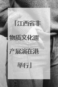 江西省非物质文化遗产展演在港举行