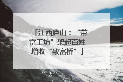 江西庐山：“带富工坊”架起百姓增收“致富桥”